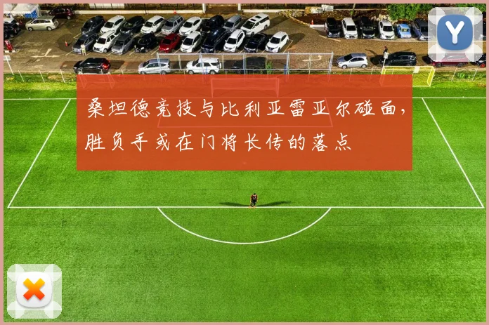 桑坦德竞技与比利亚雷亚尔碰面,胜负手或在门将长传的落点